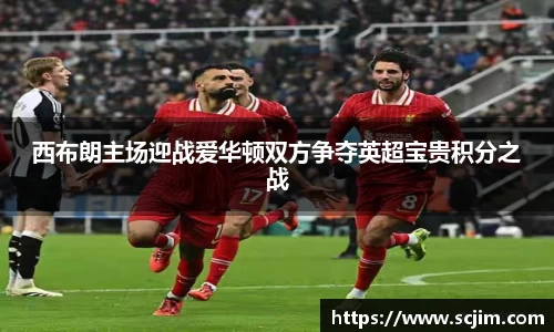 必一运动西布朗主场迎战爱华顿双方争夺英超宝贵积分之战