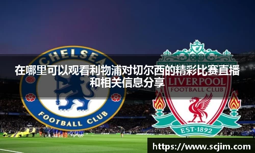 必一运动在哪里可以观看利物浦对切尔西的精彩比赛直播和相关信息分享