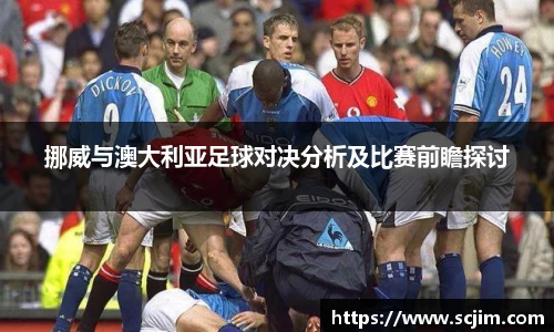 必一运动挪威与澳大利亚足球对决分析及比赛前瞻探讨