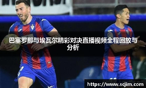 必一运动巴塞罗那与埃瓦尔精彩对决直播视频全程回放与分析